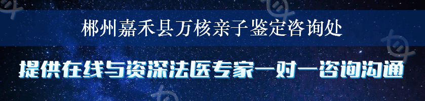 郴州嘉禾县万核亲子鉴定咨询处